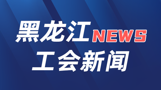  The Heilongjiang Provincial Federation of Trade Unions and the Provincial SASAC jointly issued the implementation opinions: give full play to the leading role of state-owned enterprises in promoting the construction and reform of industrial workers