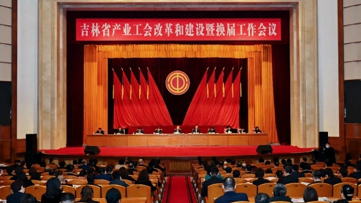  Jilin Province Industrial Trade Union Reform and Construction and General Work Conference Held